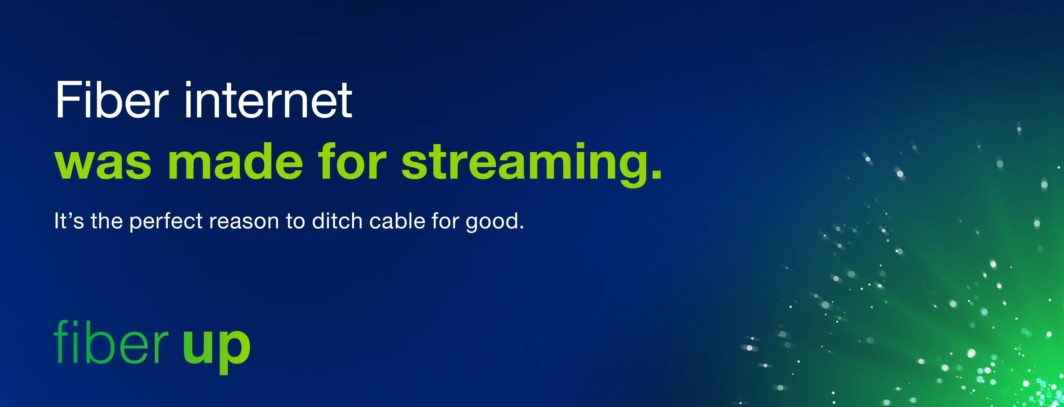 Fiber internet was made for streaming. Fiber internet was made for streaming.
